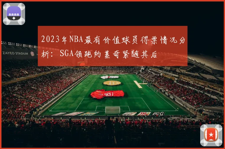 2023年NBA最有价值球员得票情况分析：SGA领跑约基奇紧随其后