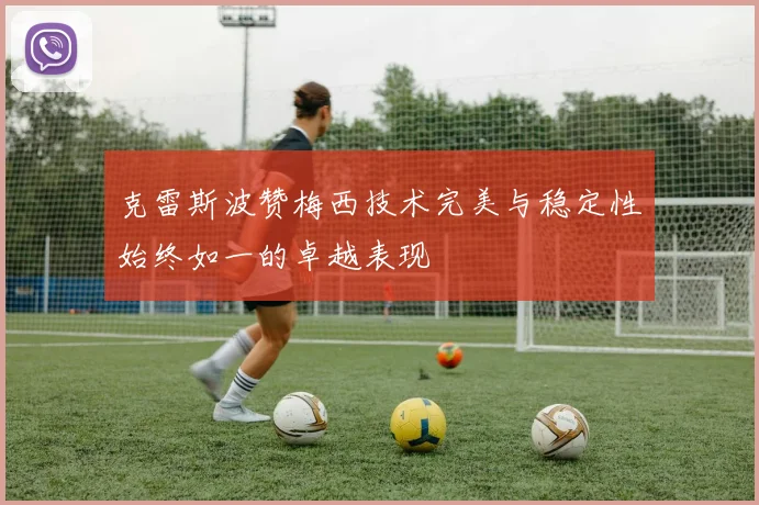 克雷斯波赞梅西技术完美与稳定性始终如一的卓越表现