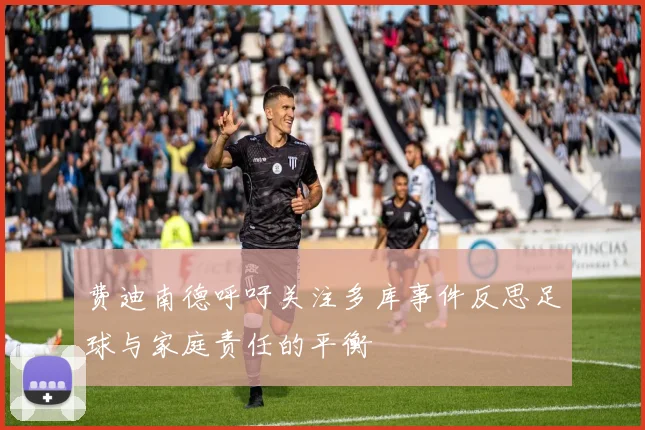 费迪南德呼吁关注多库事件反思足球与家庭责任的平衡