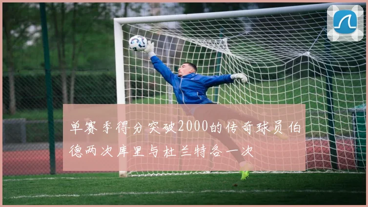 单赛季得分突破2000的传奇球员伯德两次库里与杜兰特各一次