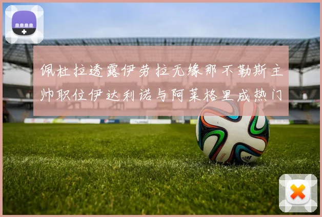 佩杜拉透露伊劳拉无缘那不勒斯主帅职位伊达利诺与阿莱格里成热门候选人