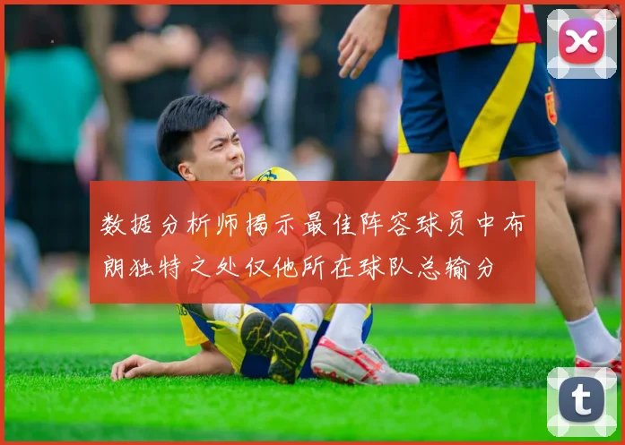 数据分析师揭示最佳阵容球员中布朗独特之处仅他所在球队总输分