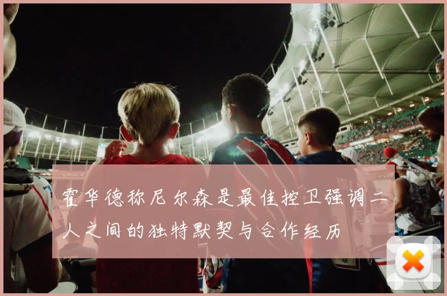 霍华德称尼尔森是最佳控卫强调二人之间的独特默契与合作经历