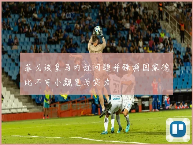 菲戈谈皇马内讧问题并强调国家德比不可小觑皇马实力